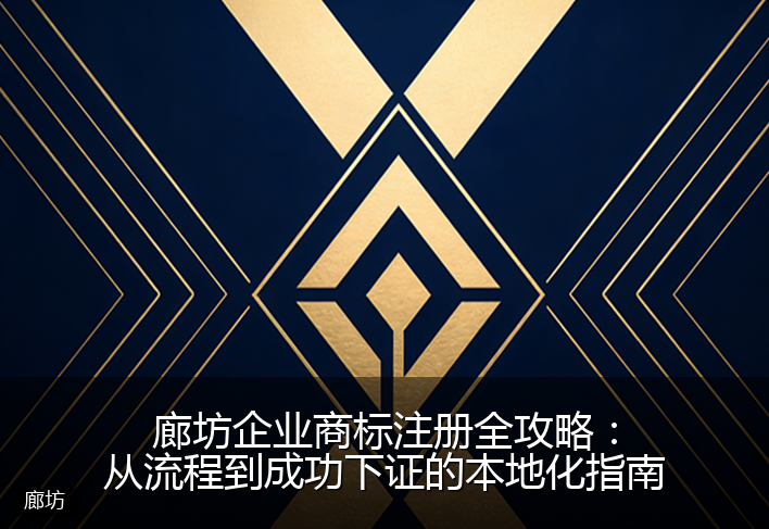 廊坊企业商标注册全攻略：从流程到成功下证的本地化指南