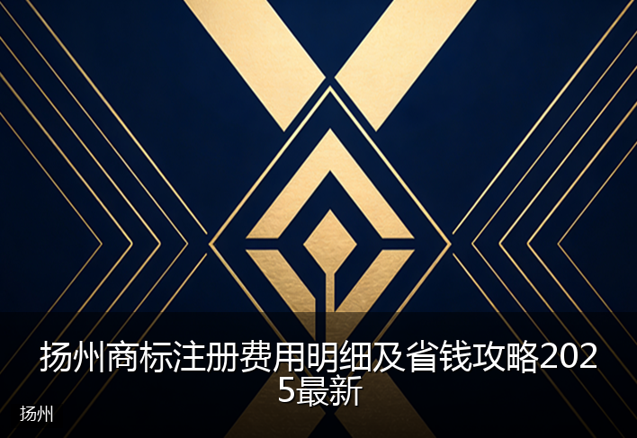 扬州商标注册费用明细及省钱攻略2025最新