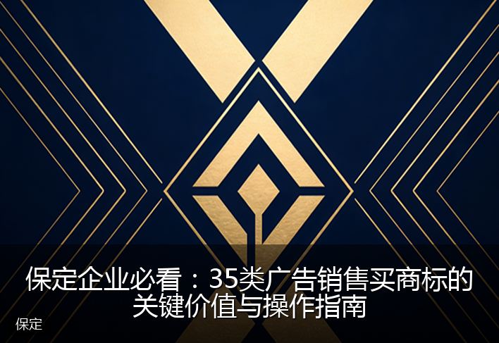 保定企业必看：35类广告销售买商标的关键价值与操作指南